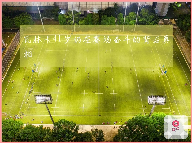 瓦林卡41岁仍在赛场奋斗的背后真相