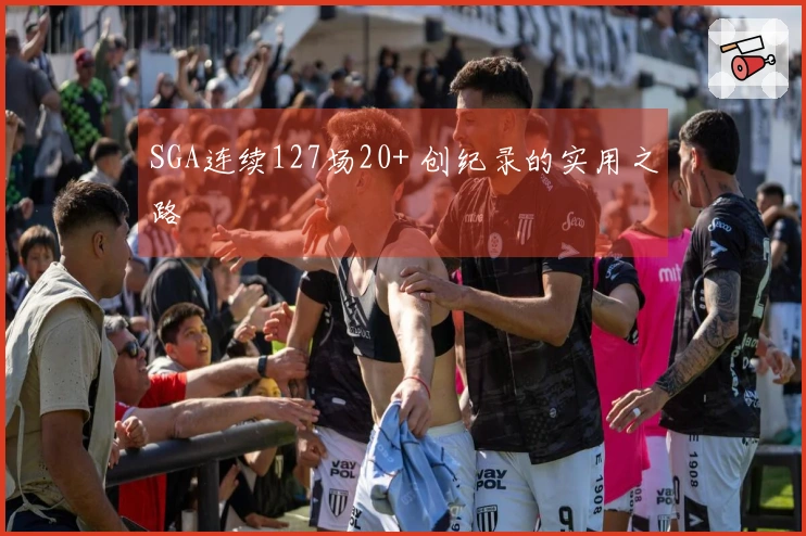SGA连续127场20+ 创纪录的实用之路