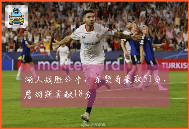 湖人战胜公牛，东契奇豪取51分，詹姆斯贡献18分