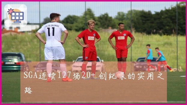 SGA连续127场20+ 创纪录的实用之路