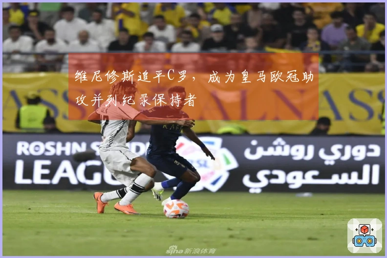 维尼修斯追平C罗，成为皇马欧冠助攻并列纪录保持者