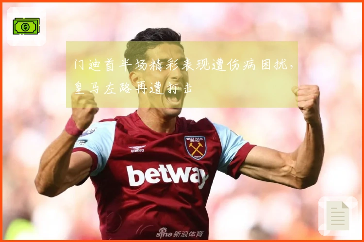 门迪首半场精彩表现遭伤病困扰，皇马左路再遭打击