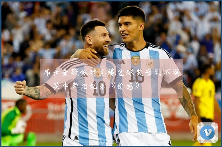 韦世豪疑似对无缘金球奖感到不满：笑中带泪配乐《偷感》