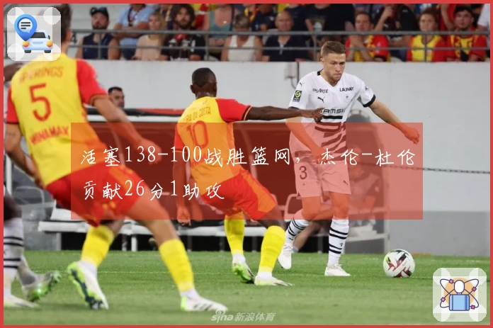 活塞138-100战胜篮网，杰伦-杜伦贡献26分1助攻