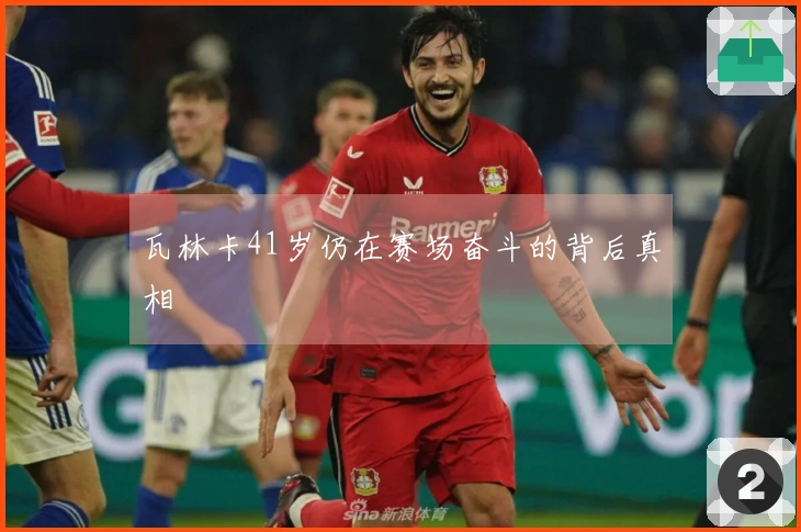 瓦林卡41岁仍在赛场奋斗的背后真相