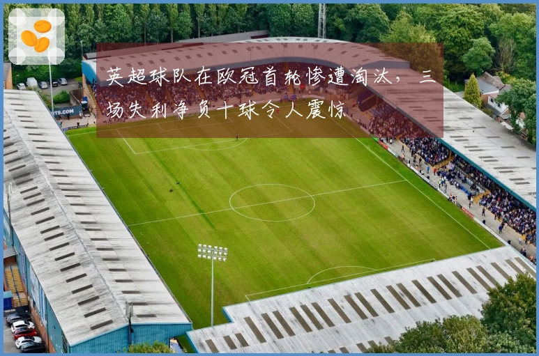 英超球队在欧冠首轮惨遭淘汰，三场失利净负十球令人震惊