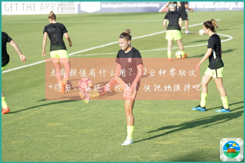 光有颜值有什么用？12分钟零助攻+得分，这还是控卫？快把她换掉吧